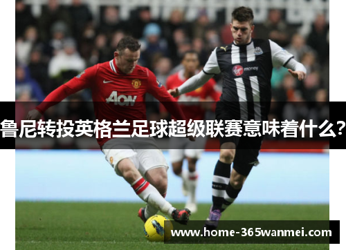 鲁尼转投英格兰足球超级联赛意味着什么？
